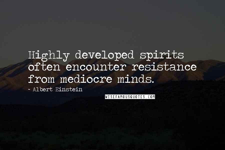 Albert Einstein Quotes: Highly developed spirits often encounter resistance from mediocre minds.