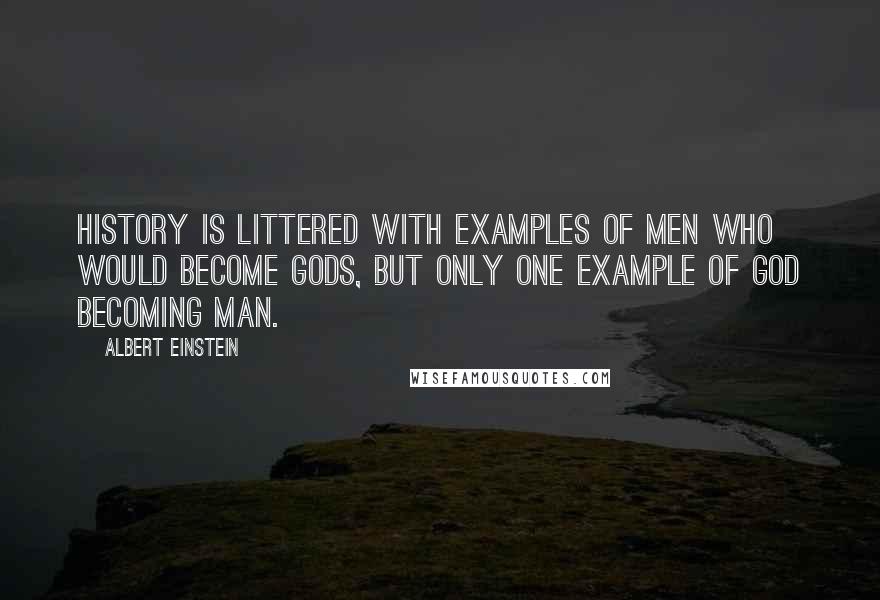 Albert Einstein Quotes: History is littered with examples of men who would become gods, but only one example of God becoming Man.