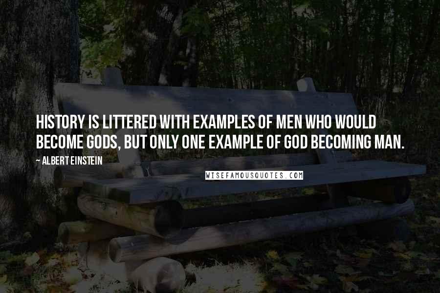 Albert Einstein Quotes: History is littered with examples of men who would become gods, but only one example of God becoming Man.