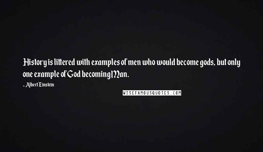 Albert Einstein Quotes: History is littered with examples of men who would become gods, but only one example of God becoming Man.