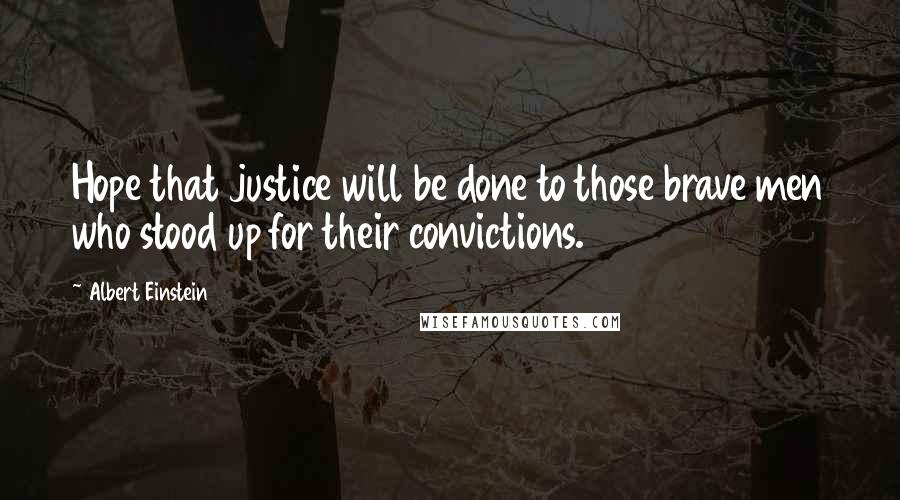 Albert Einstein Quotes: Hope that justice will be done to those brave men who stood up for their convictions.