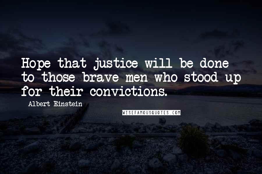 Albert Einstein Quotes: Hope that justice will be done to those brave men who stood up for their convictions.