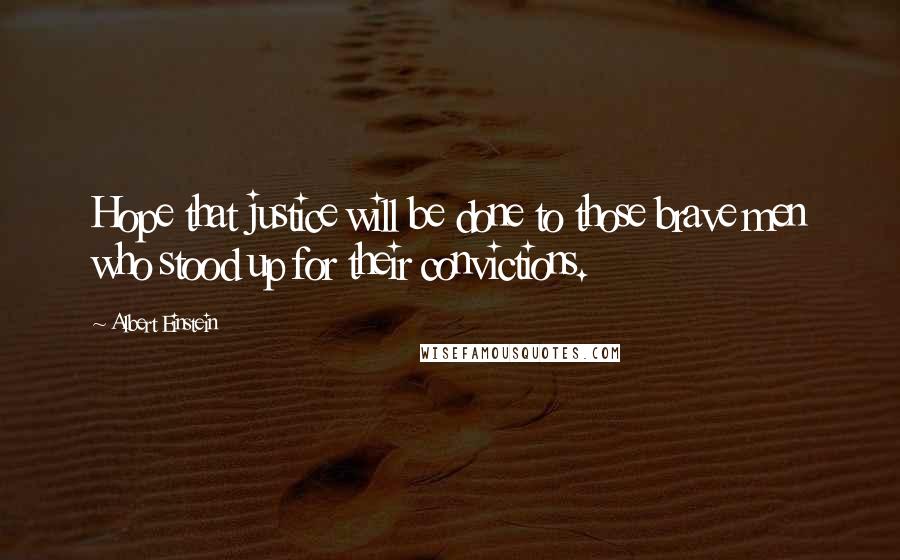 Albert Einstein Quotes: Hope that justice will be done to those brave men who stood up for their convictions.