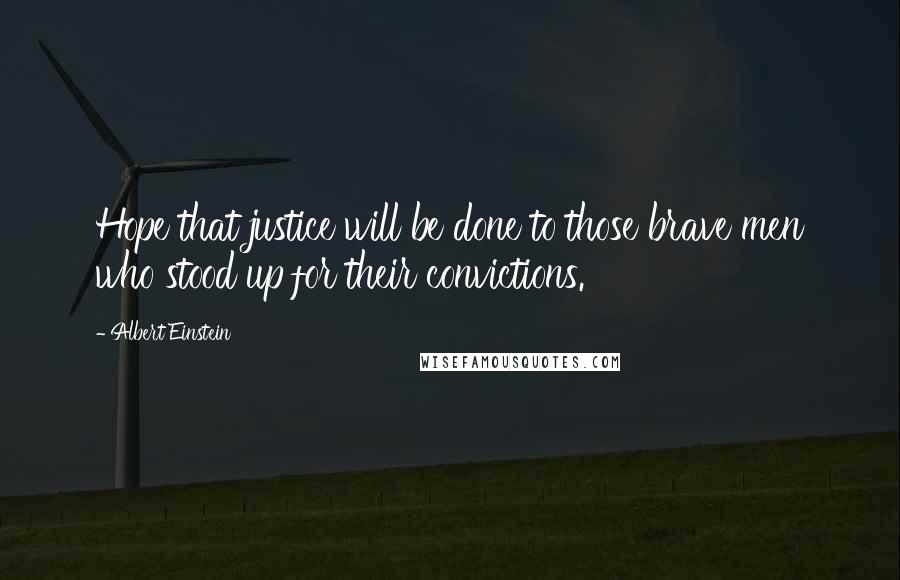 Albert Einstein Quotes: Hope that justice will be done to those brave men who stood up for their convictions.