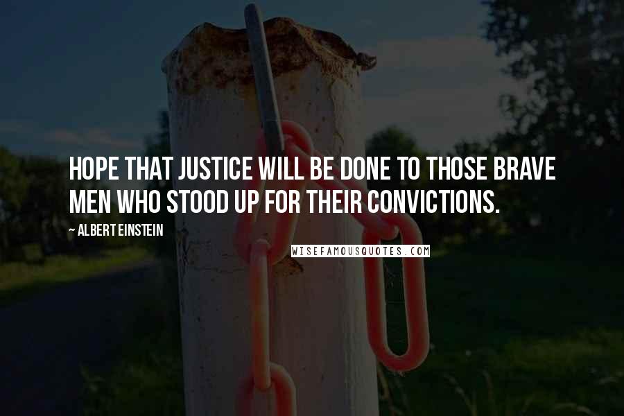 Albert Einstein Quotes: Hope that justice will be done to those brave men who stood up for their convictions.