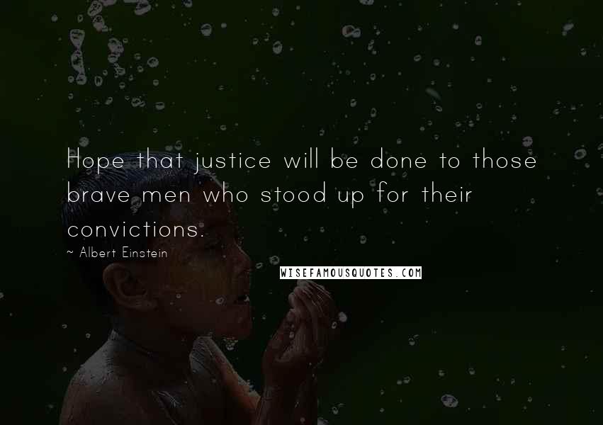 Albert Einstein Quotes: Hope that justice will be done to those brave men who stood up for their convictions.