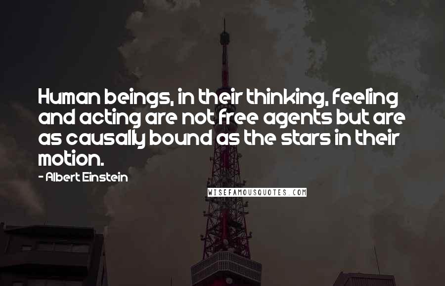 Albert Einstein Quotes: Human beings, in their thinking, feeling and acting are not free agents but are as causally bound as the stars in their motion.