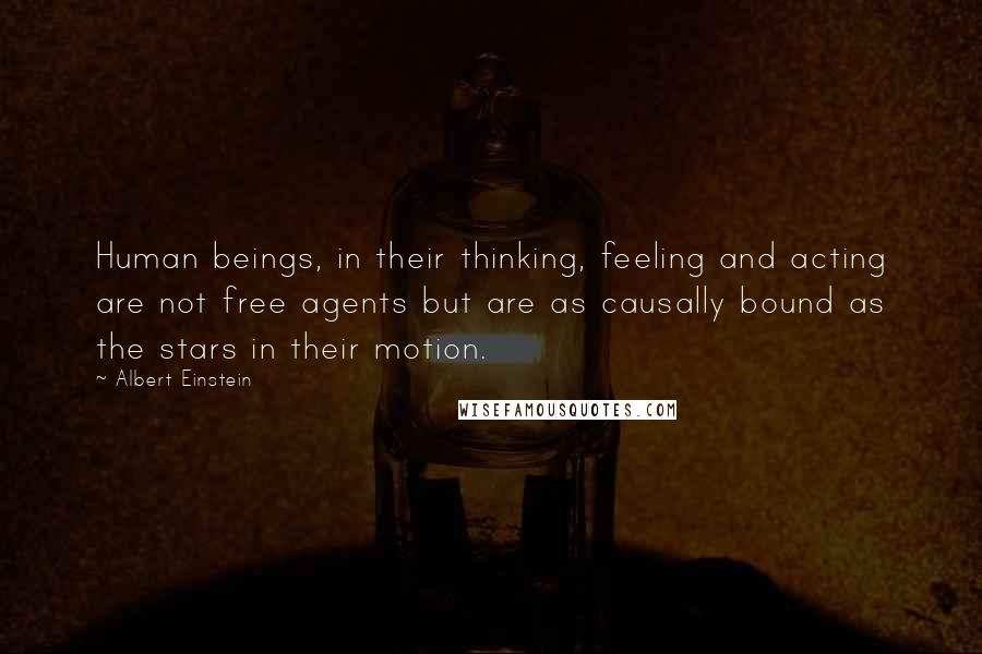 Albert Einstein Quotes: Human beings, in their thinking, feeling and acting are not free agents but are as causally bound as the stars in their motion.