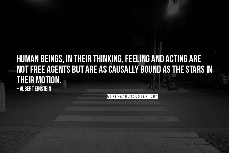 Albert Einstein Quotes: Human beings, in their thinking, feeling and acting are not free agents but are as causally bound as the stars in their motion.