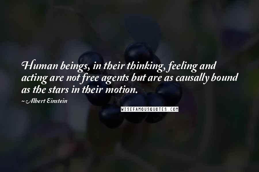 Albert Einstein Quotes: Human beings, in their thinking, feeling and acting are not free agents but are as causally bound as the stars in their motion.