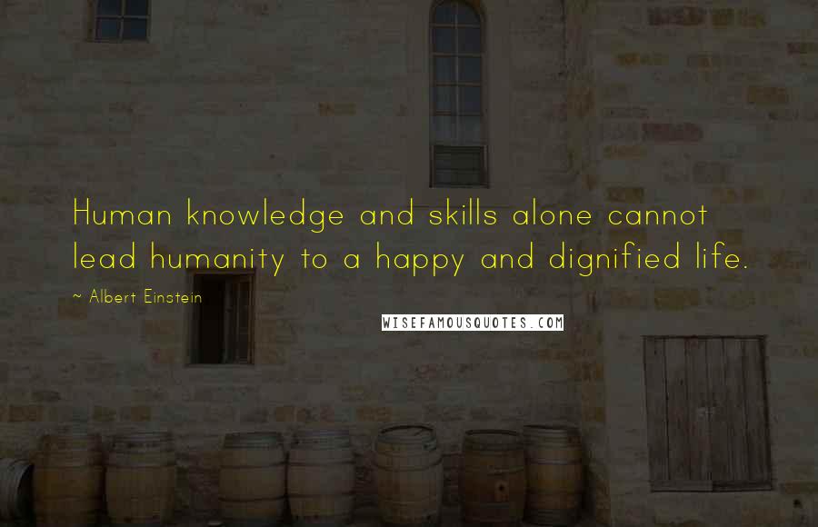 Albert Einstein Quotes: Human knowledge and skills alone cannot lead humanity to a happy and dignified life.