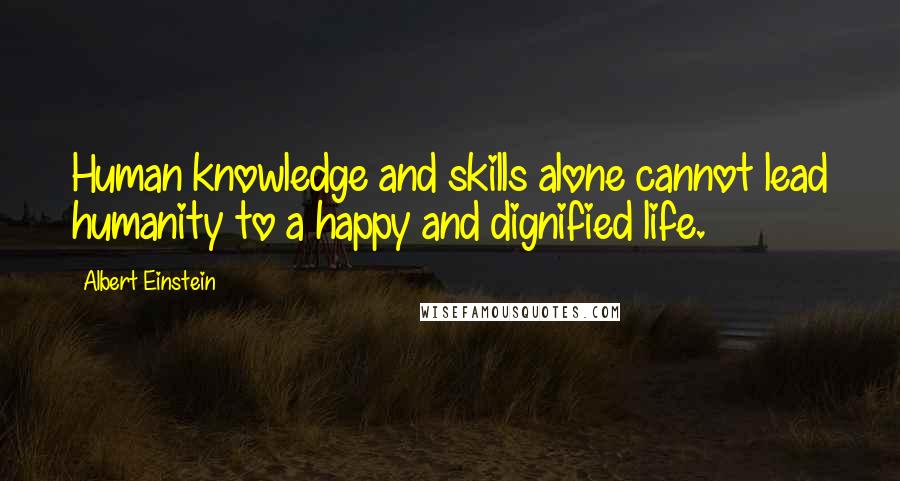 Albert Einstein Quotes: Human knowledge and skills alone cannot lead humanity to a happy and dignified life.