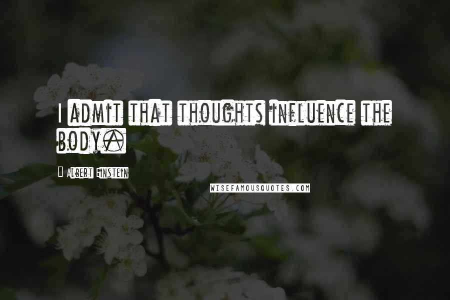 Albert Einstein Quotes: I admit that thoughts influence the body.