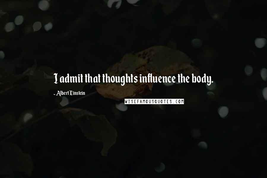 Albert Einstein Quotes: I admit that thoughts influence the body.