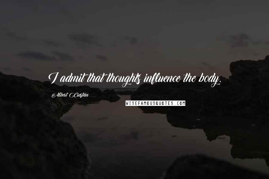 Albert Einstein Quotes: I admit that thoughts influence the body.