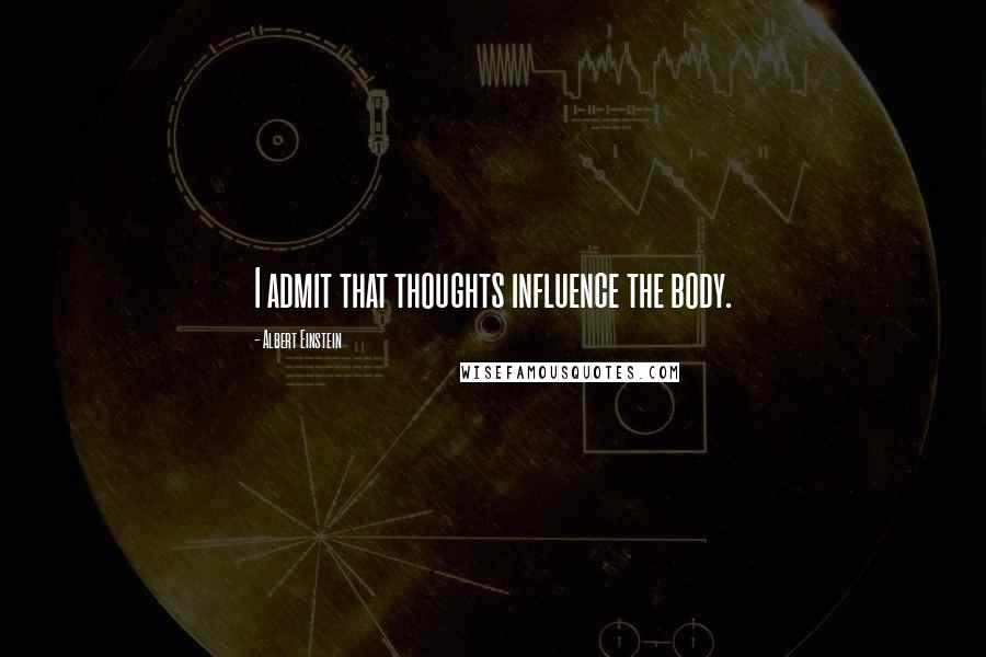 Albert Einstein Quotes: I admit that thoughts influence the body.