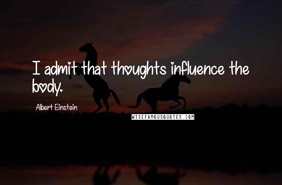 Albert Einstein Quotes: I admit that thoughts influence the body.