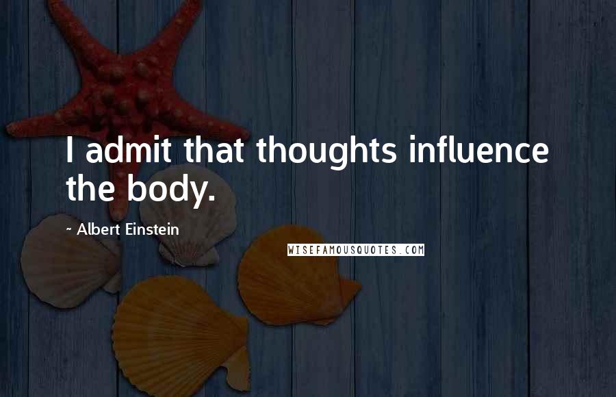 Albert Einstein Quotes: I admit that thoughts influence the body.