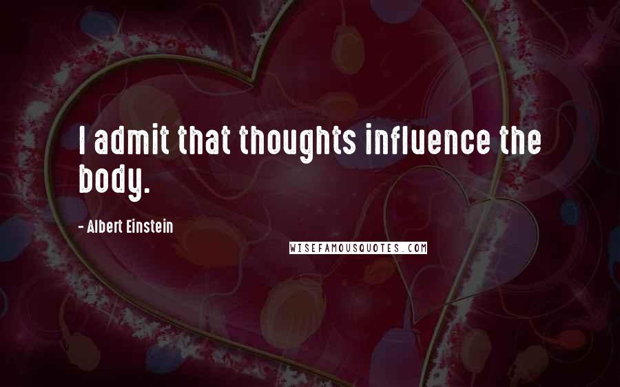 Albert Einstein Quotes: I admit that thoughts influence the body.