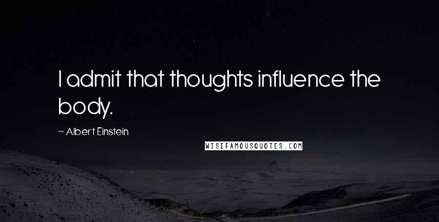 Albert Einstein Quotes: I admit that thoughts influence the body.