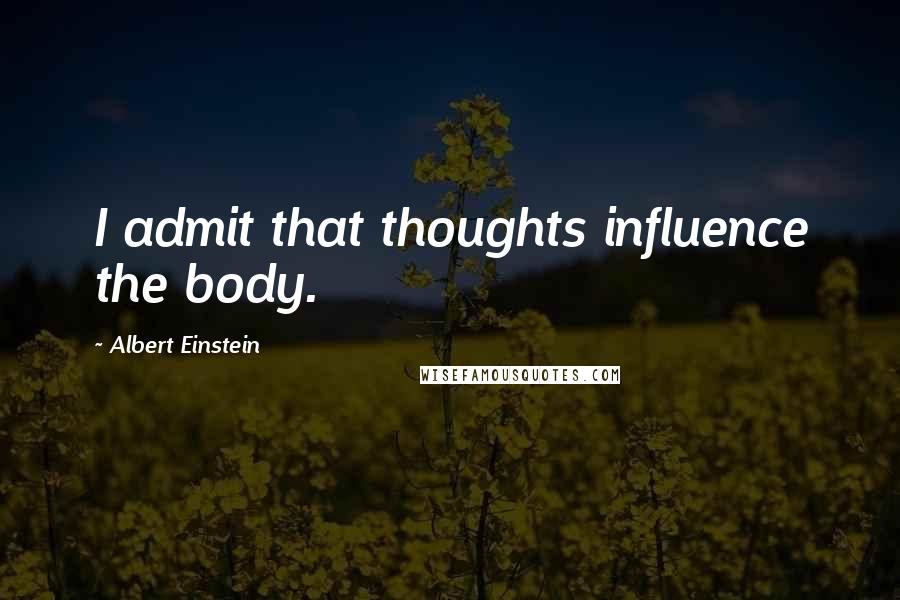 Albert Einstein Quotes: I admit that thoughts influence the body.