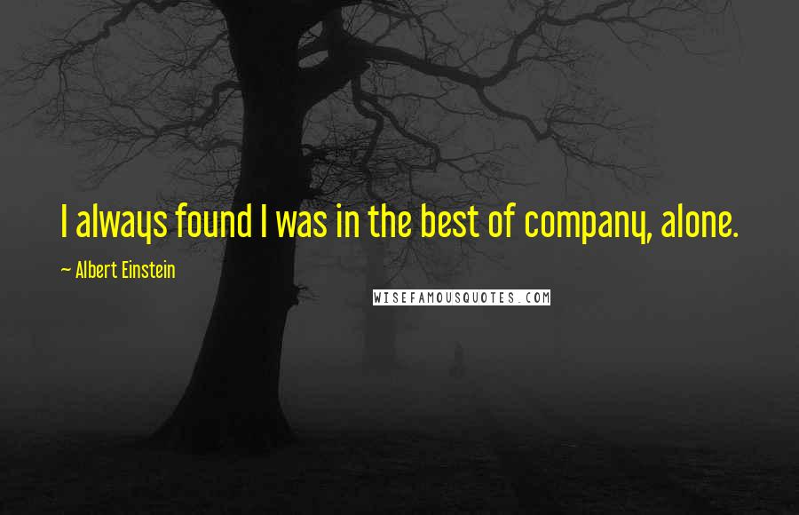 Albert Einstein Quotes: I always found I was in the best of company, alone.