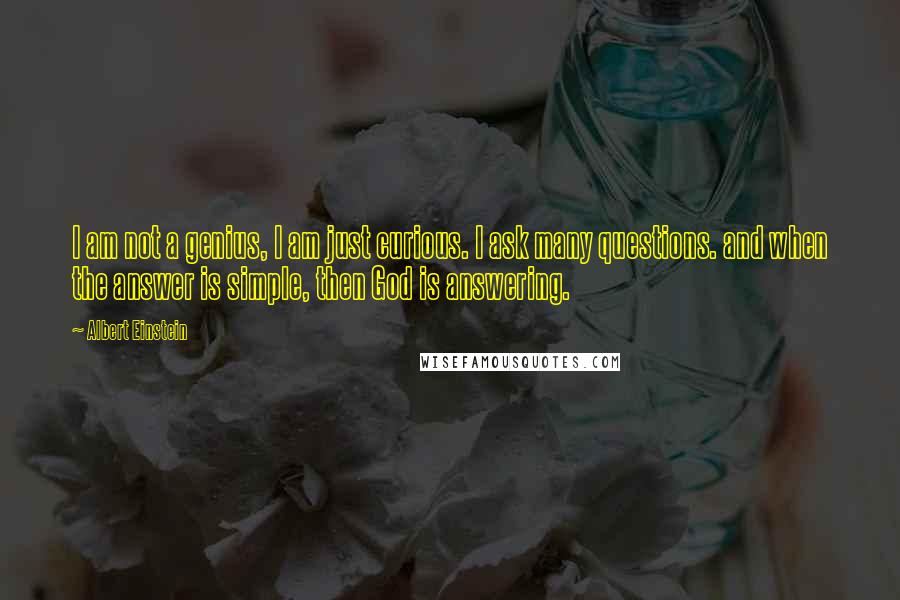 Albert Einstein Quotes: I am not a genius, I am just curious. I ask many questions. and when the answer is simple, then God is answering.