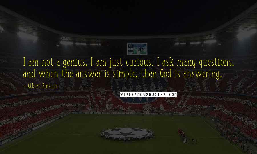 Albert Einstein Quotes: I am not a genius, I am just curious. I ask many questions. and when the answer is simple, then God is answering.