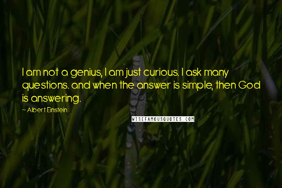 Albert Einstein Quotes: I am not a genius, I am just curious. I ask many questions. and when the answer is simple, then God is answering.