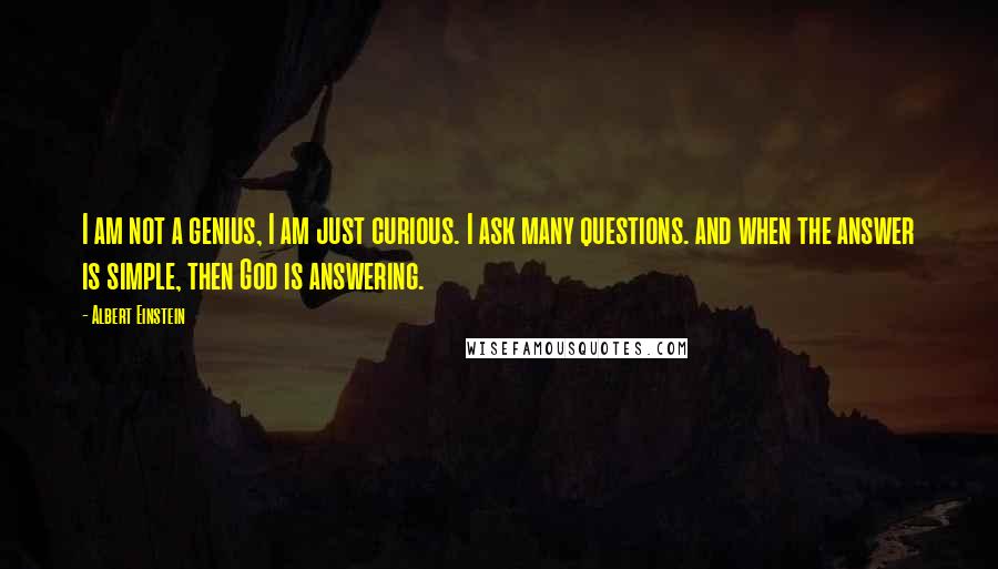 Albert Einstein Quotes: I am not a genius, I am just curious. I ask many questions. and when the answer is simple, then God is answering.