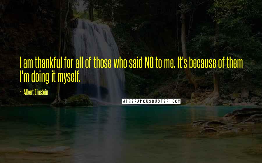 Albert Einstein Quotes: I am thankful for all of those who said NO to me. It's because of them I'm doing it myself.