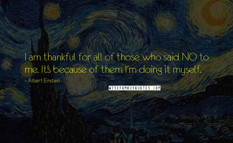 Albert Einstein Quotes: I am thankful for all of those who said NO to me. It's because of them I'm doing it myself.