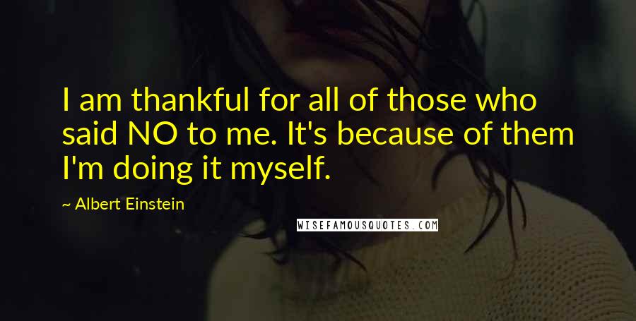 Albert Einstein Quotes: I am thankful for all of those who said NO to me. It's because of them I'm doing it myself.