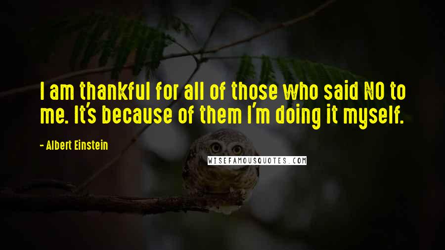 Albert Einstein Quotes: I am thankful for all of those who said NO to me. It's because of them I'm doing it myself.