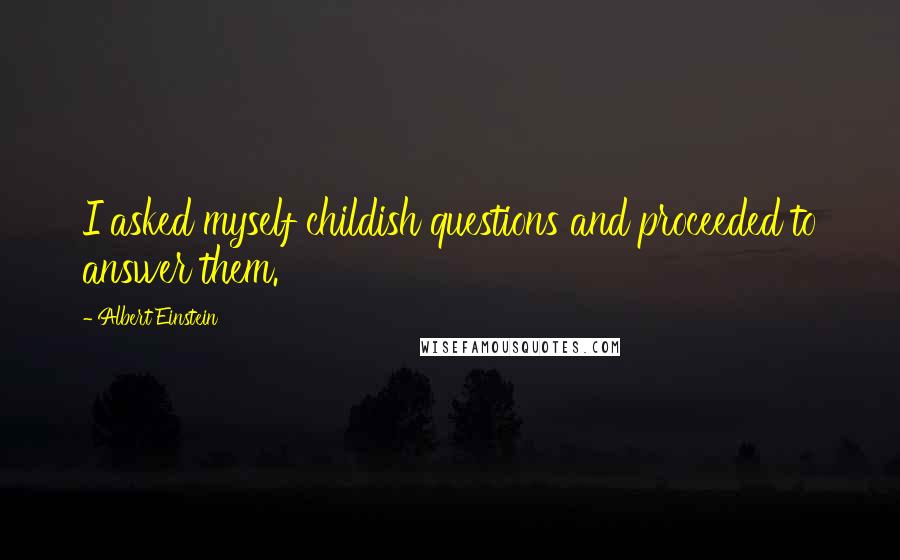 Albert Einstein Quotes: I asked myself childish questions and proceeded to answer them.