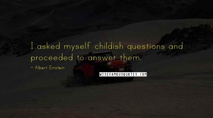 Albert Einstein Quotes: I asked myself childish questions and proceeded to answer them.