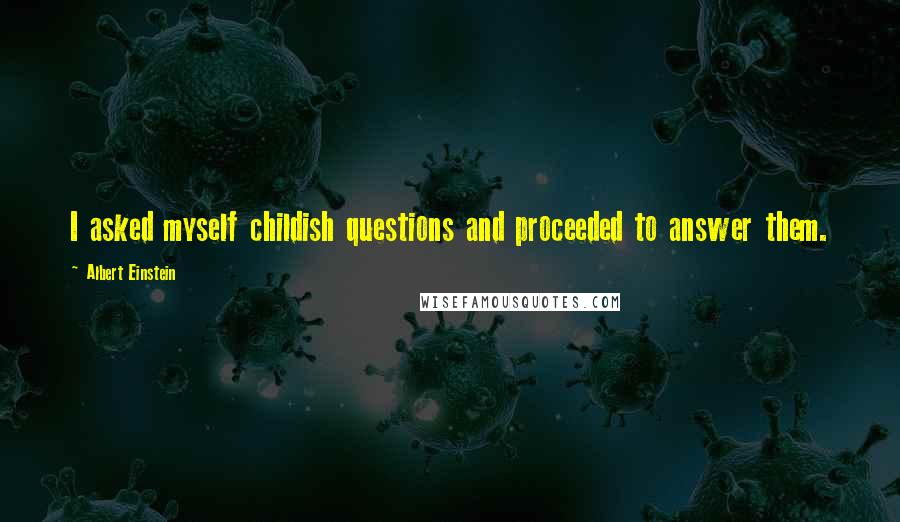 Albert Einstein Quotes: I asked myself childish questions and proceeded to answer them.