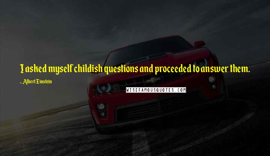 Albert Einstein Quotes: I asked myself childish questions and proceeded to answer them.