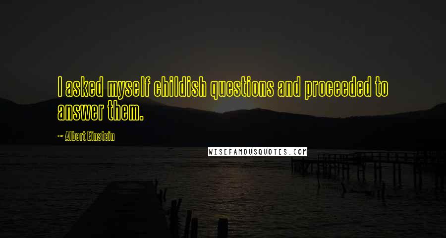 Albert Einstein Quotes: I asked myself childish questions and proceeded to answer them.