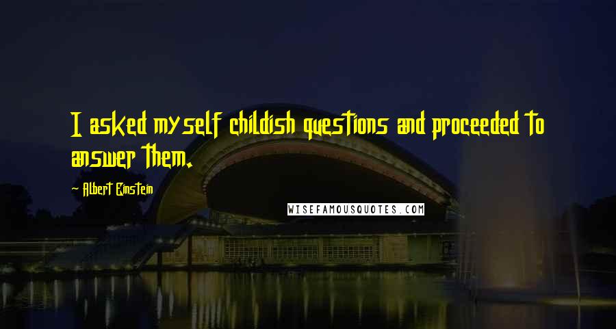 Albert Einstein Quotes: I asked myself childish questions and proceeded to answer them.