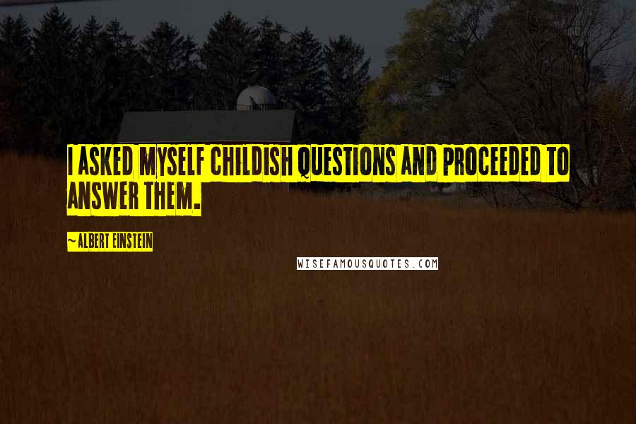 Albert Einstein Quotes: I asked myself childish questions and proceeded to answer them.