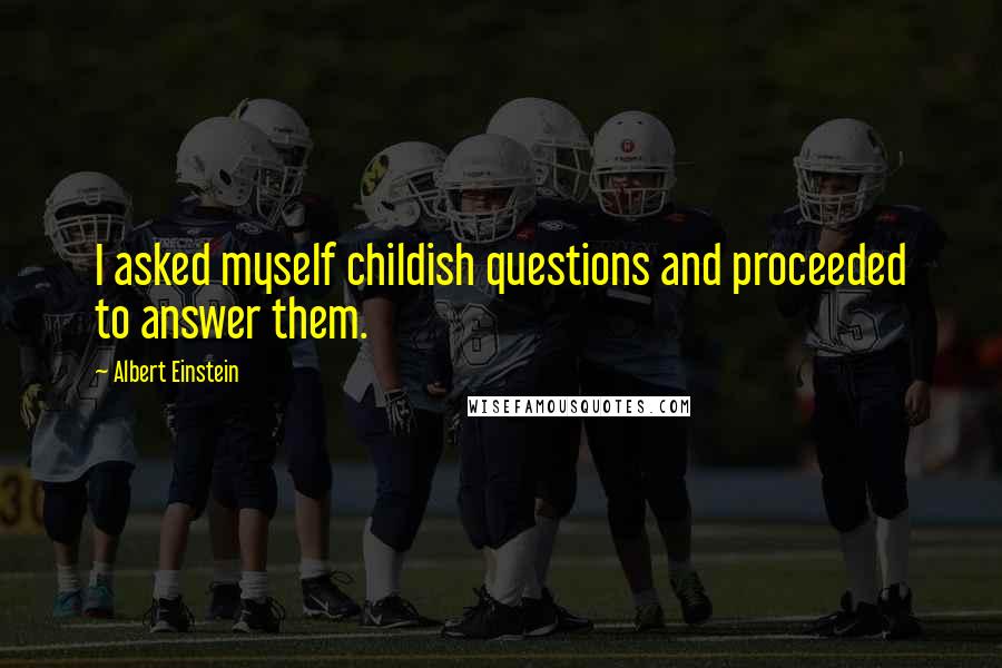 Albert Einstein Quotes: I asked myself childish questions and proceeded to answer them.