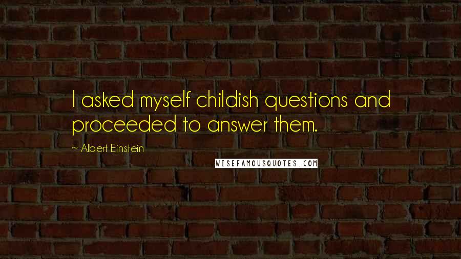 Albert Einstein Quotes: I asked myself childish questions and proceeded to answer them.