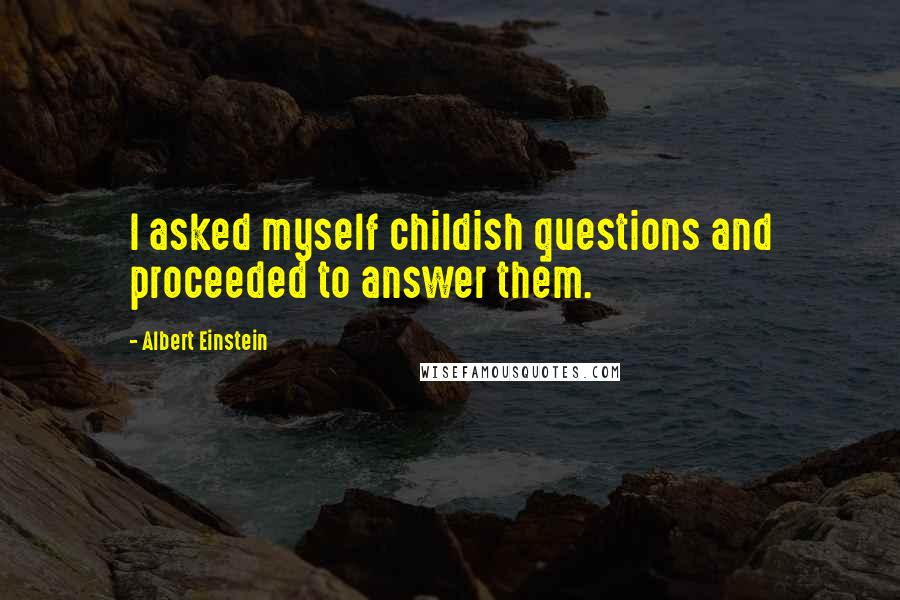 Albert Einstein Quotes: I asked myself childish questions and proceeded to answer them.