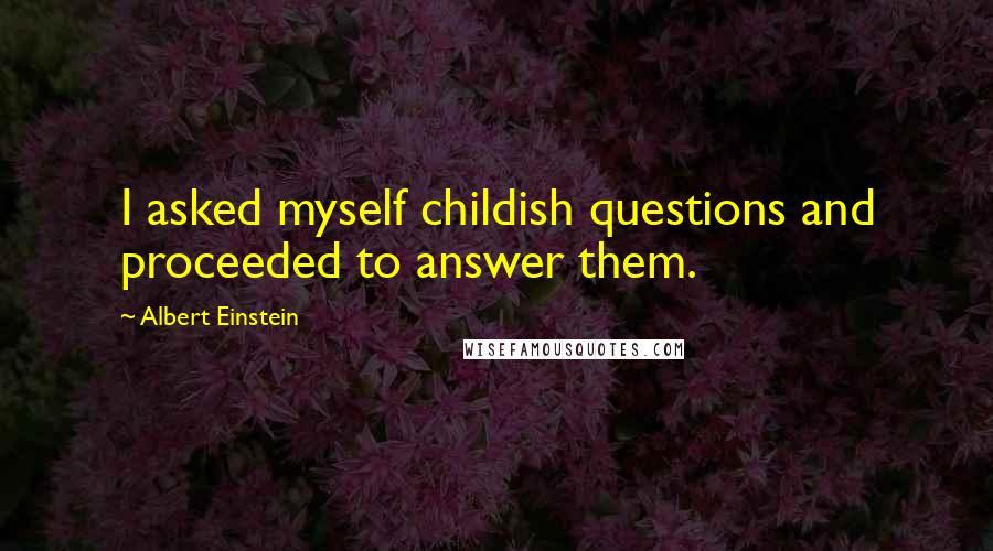 Albert Einstein Quotes: I asked myself childish questions and proceeded to answer them.