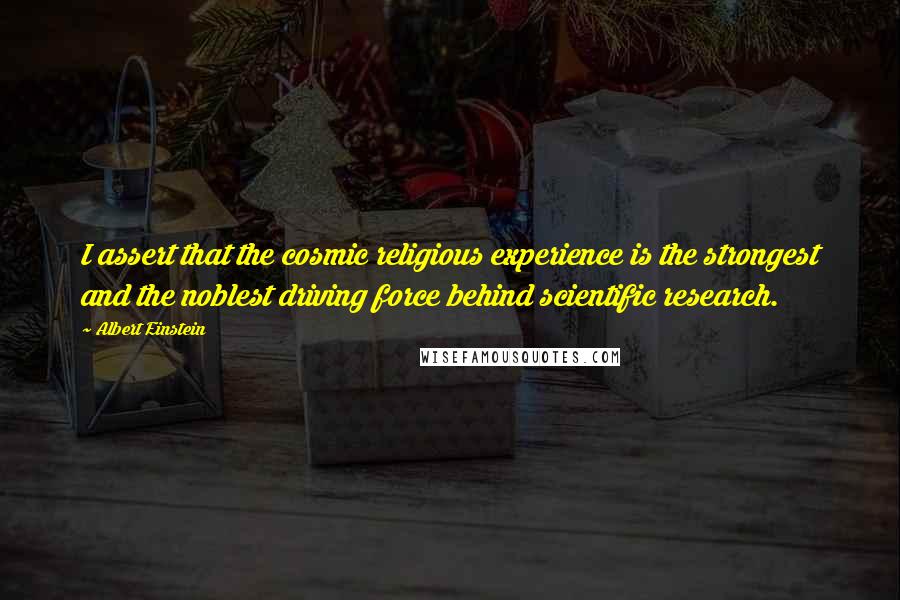 Albert Einstein Quotes: I assert that the cosmic religious experience is the strongest and the noblest driving force behind scientific research.