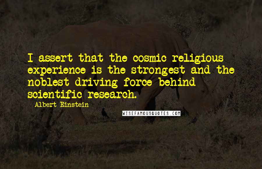 Albert Einstein Quotes: I assert that the cosmic religious experience is the strongest and the noblest driving force behind scientific research.
