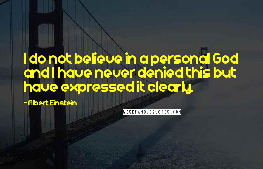 Albert Einstein Quotes: I do not believe in a personal God and I have never denied this but have expressed it clearly.