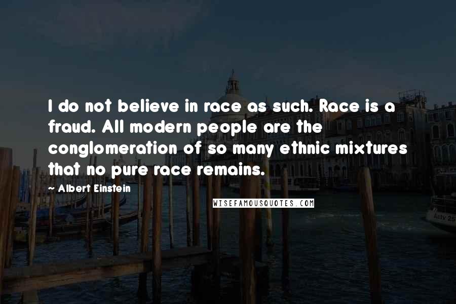 Albert Einstein Quotes: I do not believe in race as such. Race is a fraud. All modern people are the conglomeration of so many ethnic mixtures that no pure race remains.