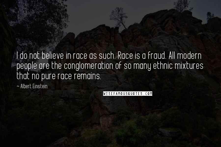 Albert Einstein Quotes: I do not believe in race as such. Race is a fraud. All modern people are the conglomeration of so many ethnic mixtures that no pure race remains.